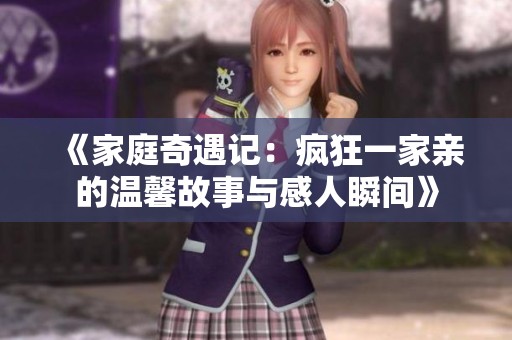 《家庭奇遇记：疯狂一家亲的温馨故事与感人瞬间》