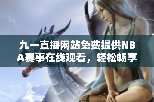 九一直播网站免费提供NBA赛事在线观看，轻松畅享篮球盛宴