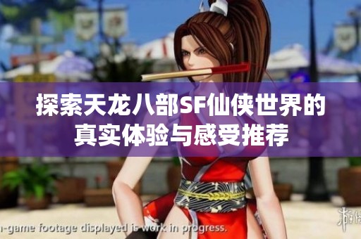 探索天龙八部SF仙侠世界的真实体验与感受推荐