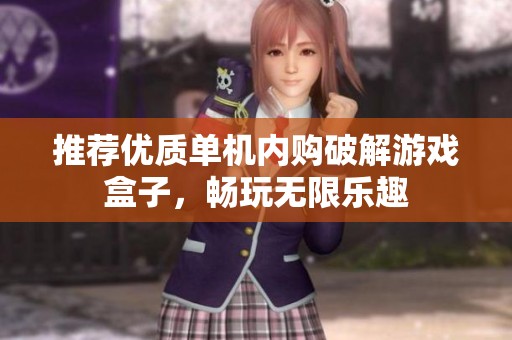 推荐优质单机内购破解游戏盒子，畅玩无限乐趣