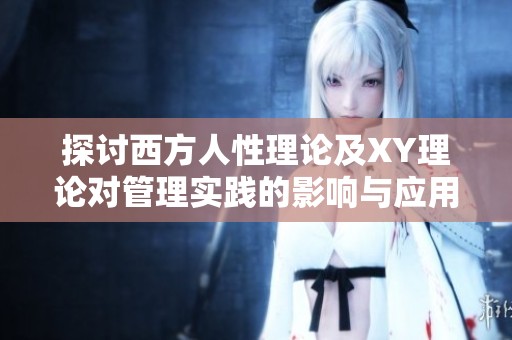 探讨西方人性理论及XY理论对管理实践的影响与应用