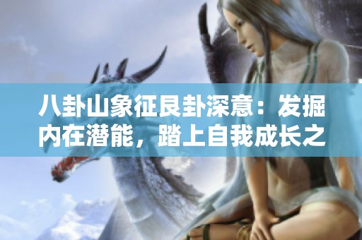 八卦山象征艮卦深意：发掘内在潜能，踏上自我成长之旅