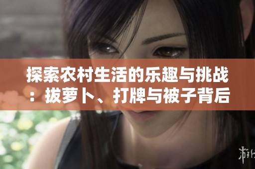 探索农村生活的乐趣与挑战：拔萝卜、打牌与被子背后的故事