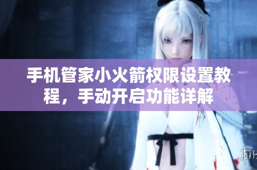 手机管家小火箭权限设置教程，手动开启功能详解