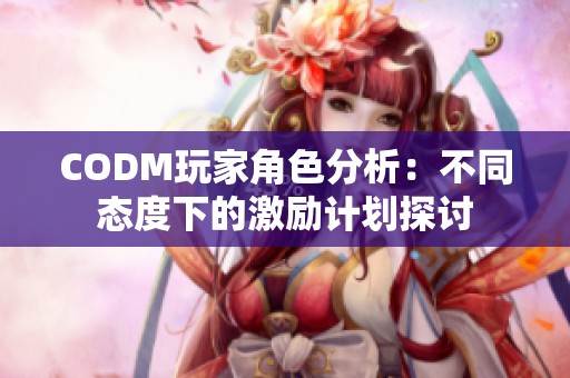 CODM玩家角色分析：不同态度下的激励计划探讨