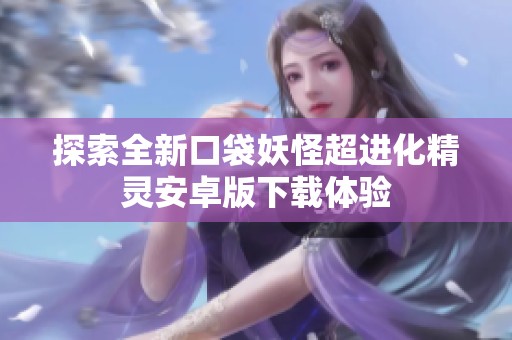 探索全新口袋妖怪超进化精灵安卓版下载体验