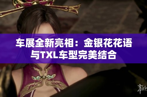 车展全新亮相：金银花花语与TXL车型完美结合