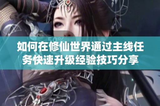 如何在修仙世界通过主线任务快速升级经验技巧分享