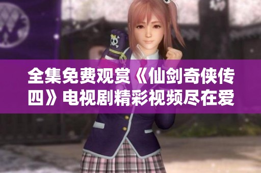 全集免费观赏《仙剑奇侠传四》电视剧精彩视频尽在爱奇艺