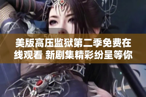 美版高压监狱第二季免费在线观看 新剧集精彩纷呈等你来看