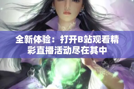 全新体验：打开B站观看精彩直播活动尽在其中