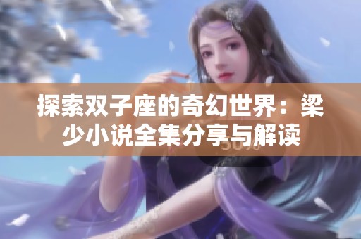 探索双子座的奇幻世界：梁少小说全集分享与解读