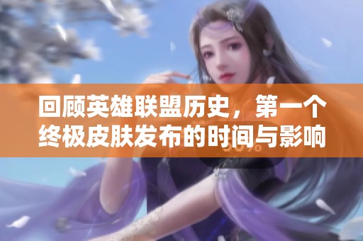 回顾英雄联盟历史，第一个终极皮肤发布的时间与影响