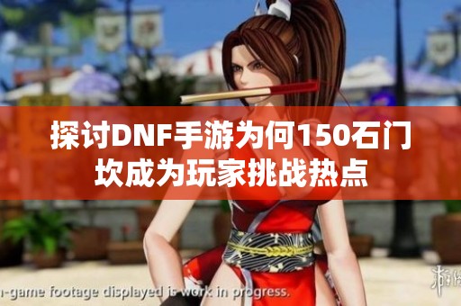 探讨DNF手游为何150石门坎成为玩家挑战热点
