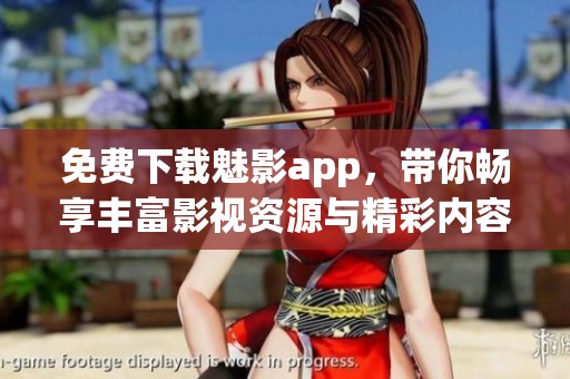 免费下载魅影app，带你畅享丰富影视资源与精彩内容