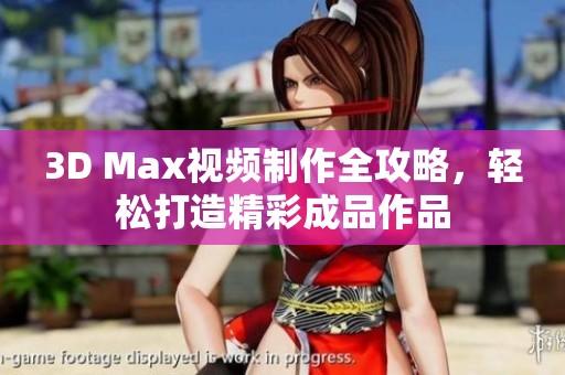 3D Max视频制作全攻略，轻松打造精彩成品作品