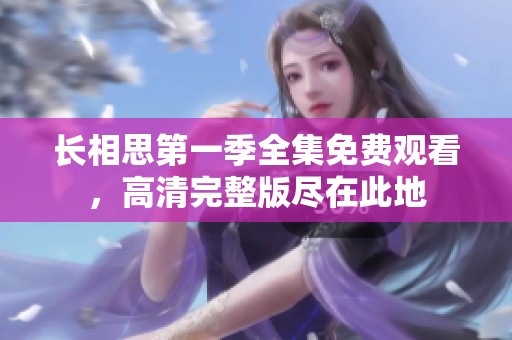 长相思第一季全集免费观看，高清完整版尽在此地