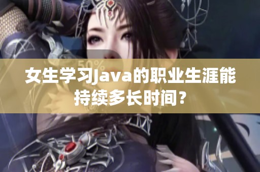 女生学习Java的职业生涯能持续多长时间？