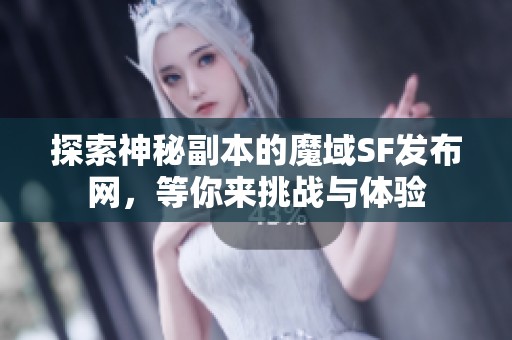 探索神秘副本的魔域SF发布网，等你来挑战与体验