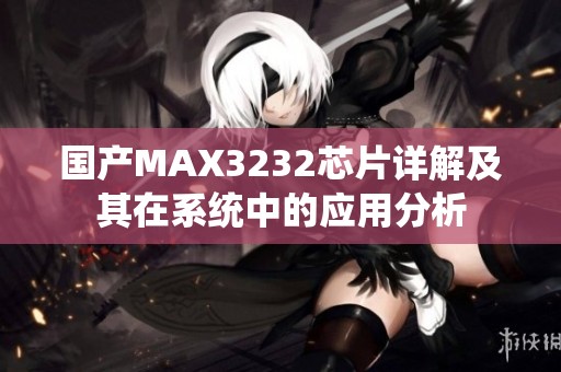 国产MAX3232芯片详解及其在系统中的应用分析