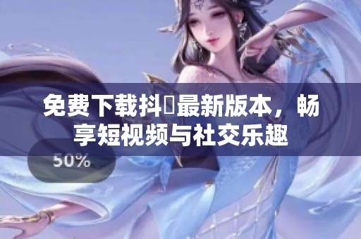 免费下载抖抈最新版本，畅享短视频与社交乐趣