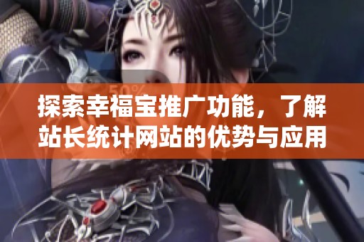 探索幸福宝推广功能，了解站长统计网站的优势与应用