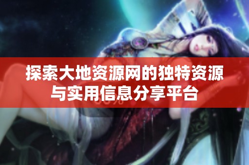 探索大地资源网的独特资源与实用信息分享平台