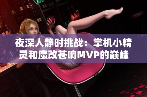 夜深人静时挑战：掌机小精灵和魔改苍响MVP的巅峰对决