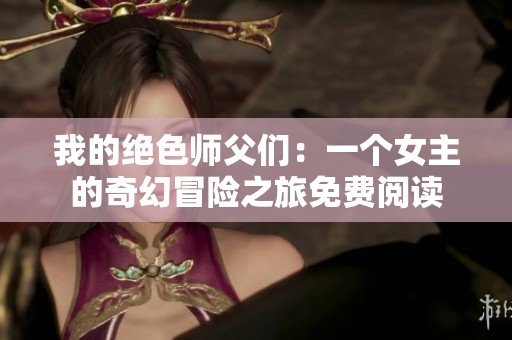 我的绝色师父们：一个女主的奇幻冒险之旅免费阅读