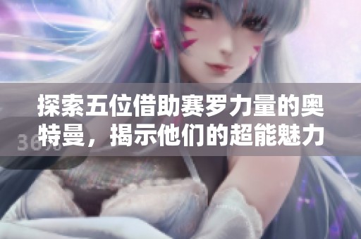 探索五位借助赛罗力量的奥特曼，揭示他们的超能魅力