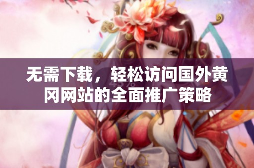 无需下载，轻松访问国外黄冈网站的全面推广策略