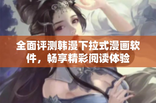 全面评测韩漫下拉式漫画软件，畅享精彩阅读体验