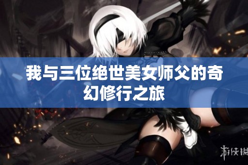 我与三位绝世美女师父的奇幻修行之旅