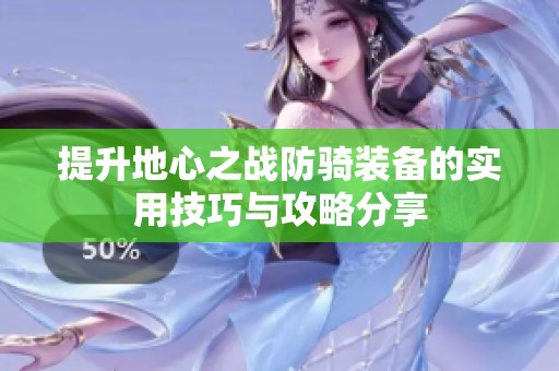 提升地心之战防骑装备的实用技巧与攻略分享