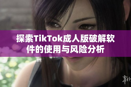 探索TikTok成人版破解软件的使用与风险分析