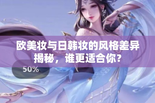 欧美妆与日韩妆的风格差异揭秘，谁更适合你？