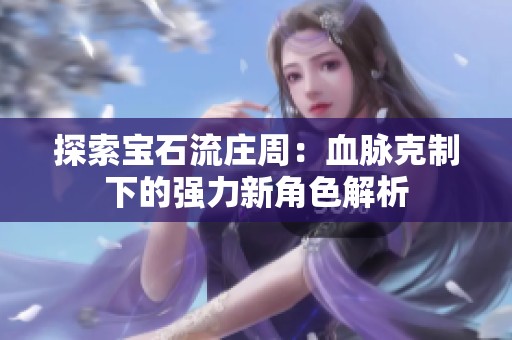 探索宝石流庄周：血脉克制下的强力新角色解析