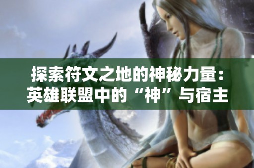 探索符文之地的神秘力量：英雄联盟中的“神”与宿主星灵分析