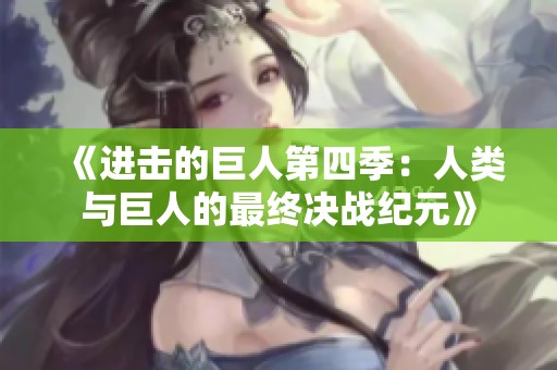 《进击的巨人第四季：人类与巨人的最终决战纪元》