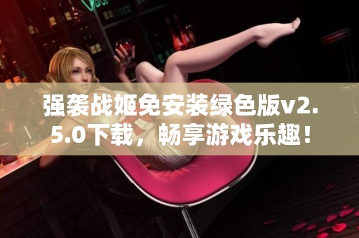 强袭战姬免安装绿色版v2.5.0下载，畅享游戏乐趣！