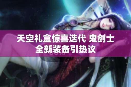 天空礼盒惊喜迭代 鬼剑士全新装备引热议