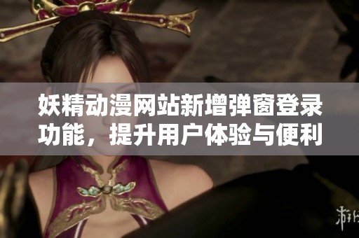 妖精动漫网站新增弹窗登录功能，提升用户体验与便利性
