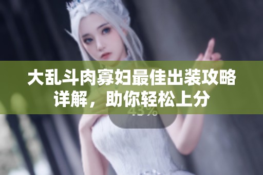 大乱斗肉寡妇最佳出装攻略详解，助你轻松上分
