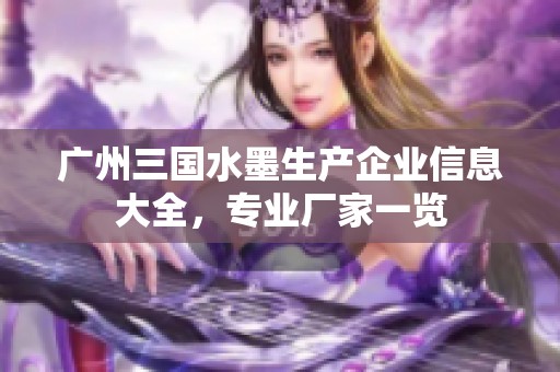 广州三国水墨生产企业信息大全，专业厂家一览