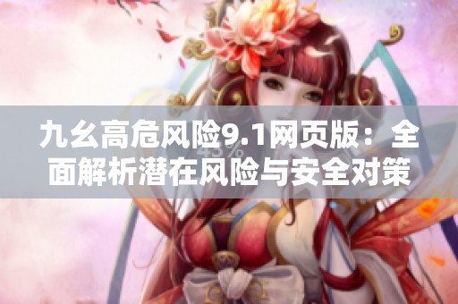 九幺高危风险9.1网页版：全面解析潜在风险与安全对策