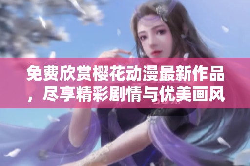 免费欣赏樱花动漫最新作品，尽享精彩剧情与优美画风