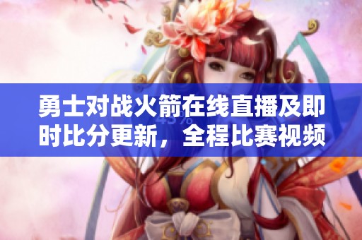 勇士对战火箭在线直播及即时比分更新，全程比赛视频回放
