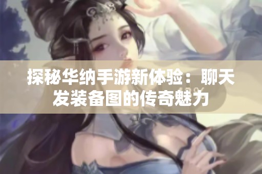 探秘华纳手游新体验：聊天发装备图的传奇魅力