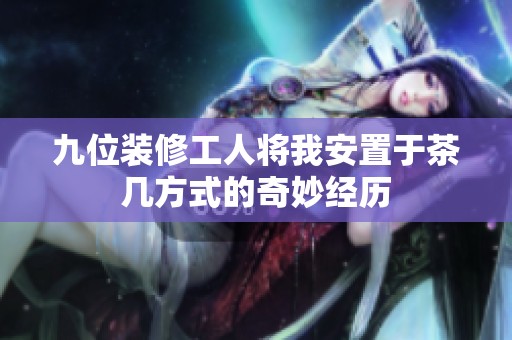 九位装修工人将我安置于茶几方式的奇妙经历