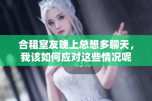 合租室友晚上总想多聊天，我该如何应对这些情况呢
